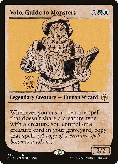 Volo, Guide to Monsters
Legendary Creature — Human Wizard
Whenever you cast a creature spell that doesn't share a creature type with a creature you control or a creature card in your graveyard, copy that spell. (A copy of a creature spell becomes a token.)
3/2