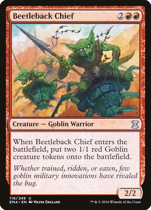 Beetleback Chief
Creature — Goblin Warrior
When this creature enters, create two 1/1 red Goblin creature tokens.
2/2