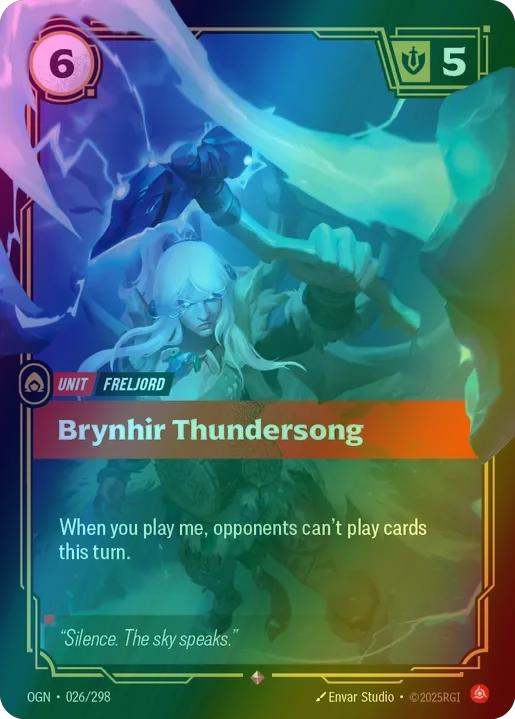 Brynhir Thundersong
Alternate Art Qualifier: Default Art
Set: Origins
Finish: Foil
Rarity: Rare
Domain: Fury
Card Text: When you play me, opponents can't play cards this turn.