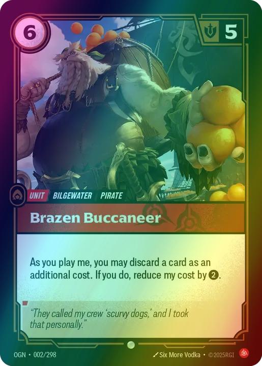 Brazen Buccaneer
Alternate Art Qualifier: Default Art
Set: Origins
Finish: Foil
Rarity: Common
Domain: Fury
Card Text: As you play me, you may discard a card as an additional cost. If you do, reduce my cost by 2.