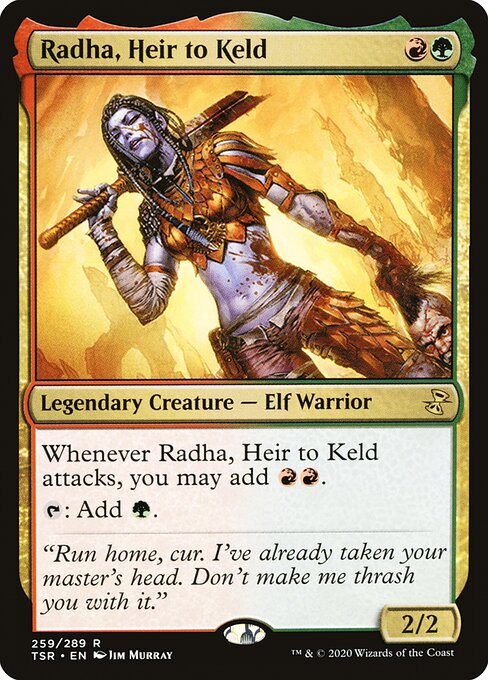 Radha, Heir to Keld
Legendary Creature — Elf Warrior
Whenever Radha attacks, you may add {R}{R}.
{T}: Add {G}.
2/2
