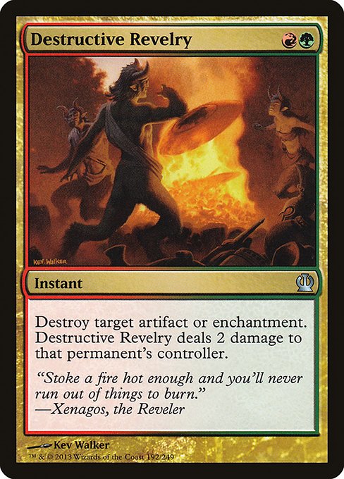 Destructive Revelry
Instant
Destroy target artifact or enchantment. Destructive Revelry deals 2 damage to that permanent's controller.