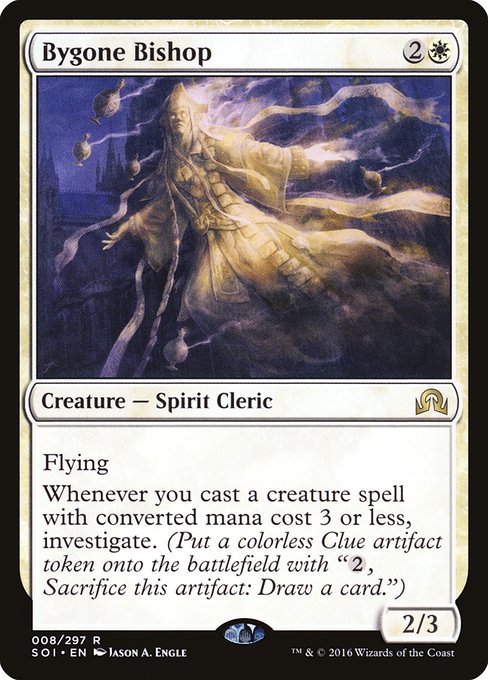 Bygone Bishop
Creature — Spirit Cleric
Flying
Whenever you cast a creature spell with mana value 3 or less, investigate. (Create a Clue token. It's an artifact with "{2}, Sacrifice this token: Draw a card.")
2/3