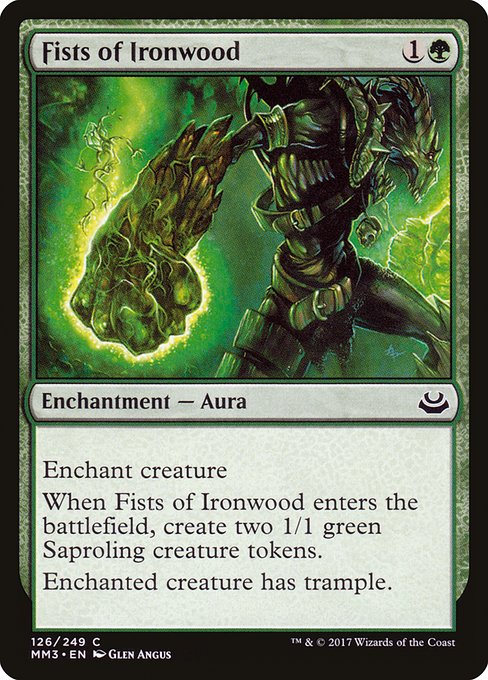 Fists of Ironwood
Enchantment — Aura
Enchant creature
When this Aura enters, create two 1/1 green Saproling creature tokens.
Enchanted creature has trample.