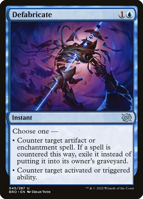 Defabricate
Instant
Choose one —
• Counter target artifact or enchantment spell. If that spell is countered this way, exile it instead of putting it into its owner's graveyard.
• Counter target activated or triggered ability.