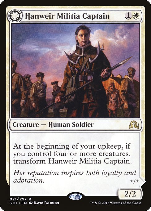 Hanweir Militia Captain // Westvale Cult Leader
Creature — Human Soldier // Creature — Human Cleric
At the beginning of your upkeep, if you control four or more creatures, transform this creature.
Westvale Cult Leader's power and toughness are each equal to the number of creatures you control.
At the beginning of your end step, create a 1/1 white and black Human Cleric creature token.
2/2
*/*
