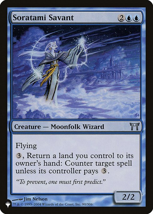 Soratami Savant
Creature — Moonfolk Wizard
Flying
{3}, Return a land you control to its owner's hand: Counter target spell unless its controller pays {3}.
2/2