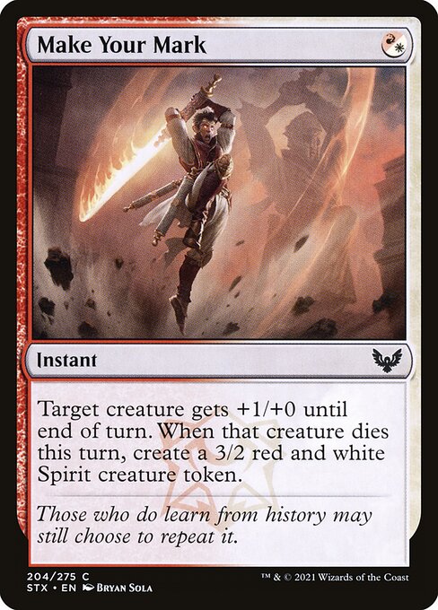 Make Your Mark
Instant
Target creature gets +1/+0 until end of turn. When that creature dies this turn, create a 3/2 red and white Spirit creature token.