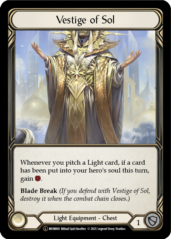 Vestige of Sol

If a card has been put into your soul this turn, if you pitch a Light card, instead gain that many {r} plus 1.

Blade Break

Light Equipment - Chest

Defense:
1
