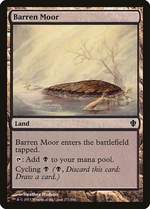 Barren Moor
Land
This land enters tapped.
{T}: Add {B}.
Cycling {B} ({B}, Discard this card: Draw a card.)