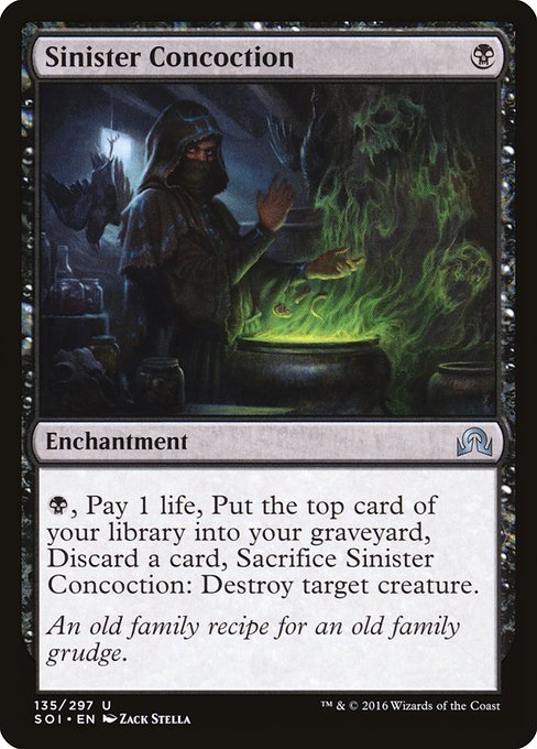 Sinister Concoction
Enchantment
{B}, Pay 1 life, Mill a card, Discard a card, Sacrifice this enchantment: Destroy target creature.
