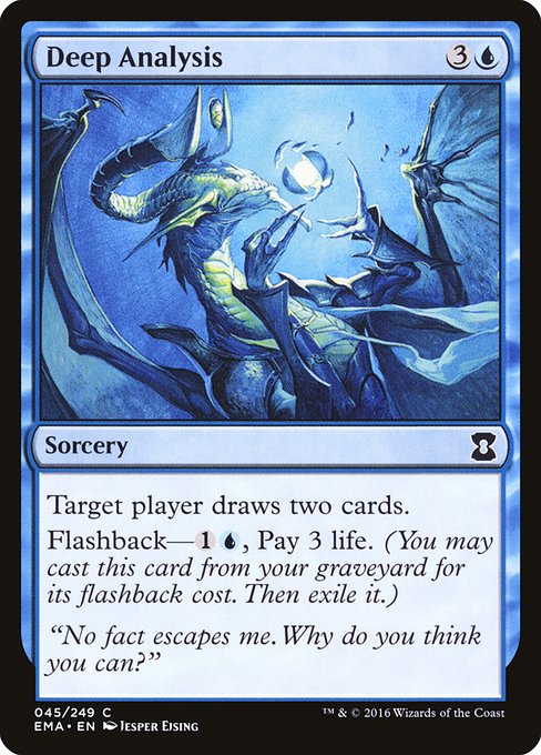 Deep Analysis
Sorcery
Target player draws two cards.
Flashback—{1}{U}, Pay 3 life. (You may cast this card from your graveyard for its flashback cost. Then exile it.)