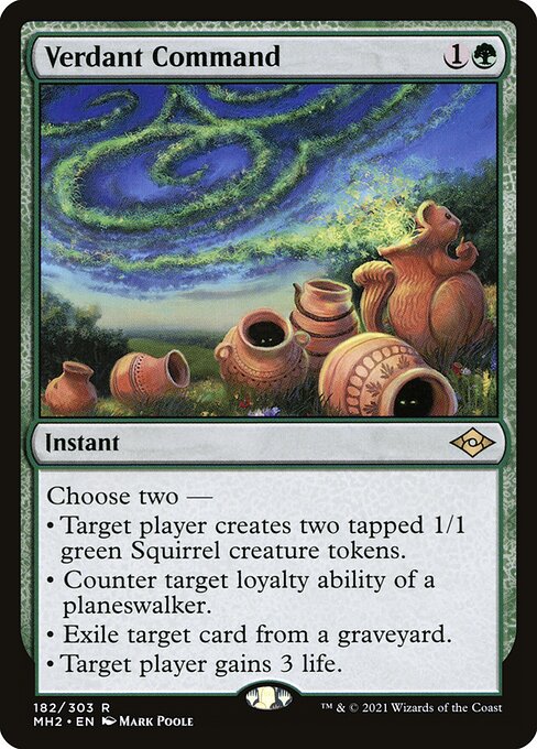 Verdant Command
Instant
Choose two —
• Target player creates two tapped 1/1 green Squirrel creature tokens.
• Counter target loyalty ability of a planeswalker.
• Exile target card from a graveyard.
• Target player gains 3 life.