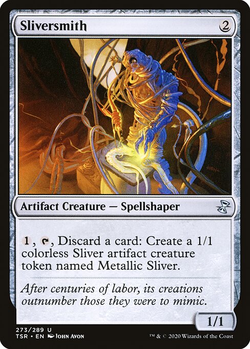 Sliversmith
Artifact Creature — Spellshaper
{1}, {T}, Discard a card: Create a 1/1 colorless Sliver artifact creature token named Metallic Sliver.
1/1