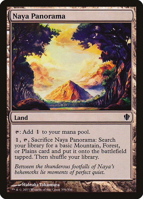 Naya Panorama
Land
{T}: Add {C}.
{1}, {T}, Sacrifice this land: Search your library for a basic Mountain, Forest, or Plains card, put it onto the battlefield tapped, then shuffle.