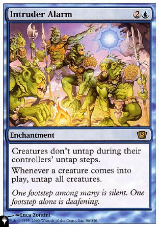 '-Intruder Alarm
Enchantment
Creatures don't untap during their controllers' untap steps.
Whenever a creature enters, untap all creatures.