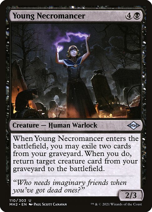 Young Necromancer
Creature — Human Warlock
When this creature enters, you may exile two cards from your graveyard. When you do, return target creature card from your graveyard to the battlefield.
2/3