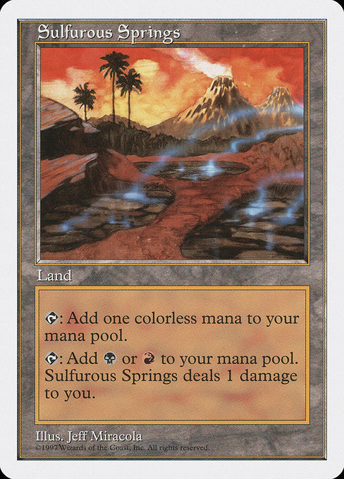 Sulfurous Springs
Land
{T}: Add {C}.
{T}: Add {B} or {R}. This land deals 1 damage to you.