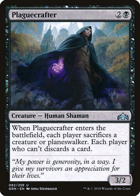 Plaguecrafter
Creature — Human Shaman
When this creature enters, each player sacrifices a creature or planeswalker of their choice. Each player who can't discards a card.
3/2