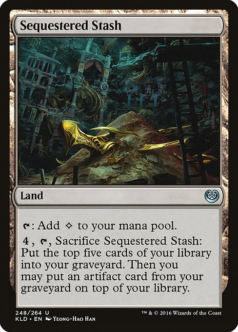 Sequestered Stash
Land
{T}: Add {C}.
{4}, {T}, Sacrifice this land: Mill five cards. Then you may put an artifact card from your graveyard on top of your library.