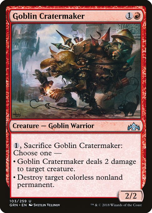 Goblin Cratermaker
Creature — Goblin Warrior
{1}, Sacrifice this creature: Choose one —
• This creature deals 2 damage to target creature.
• Destroy target colorless nonland permanent.
2/2