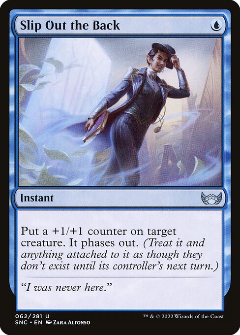 Slip Out the Back
Instant
Put a +1/+1 counter on target creature. It phases out. (Treat it and anything attached to it as though they don't exist until its controller's next turn.)