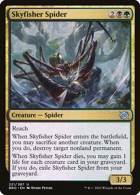 Skyfisher Spider
Creature — Spider
Reach
When this creature enters, you may sacrifice another creature. When you do, destroy target nonland permanent.
When this creature dies, you may gain 1 life for each creature card in your graveyard. If you do, exile this card from your graveyard.
3/3