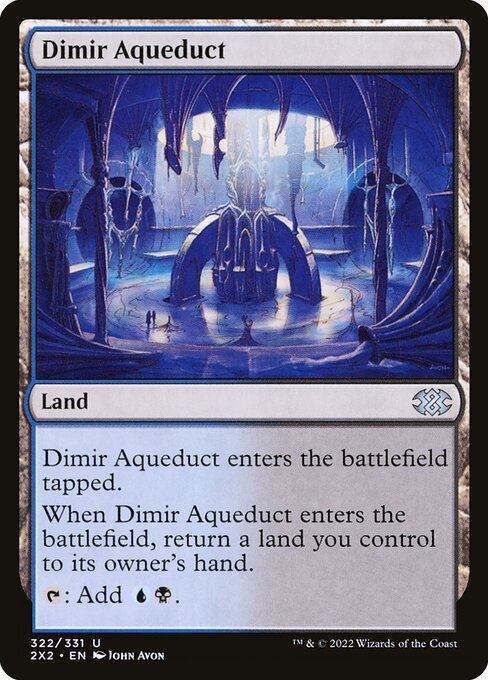 Dimir Aqueduct
Land
This land enters tapped.
When this land enters, return a land you control to its owner's hand.
{T}: Add {U}{B}.
