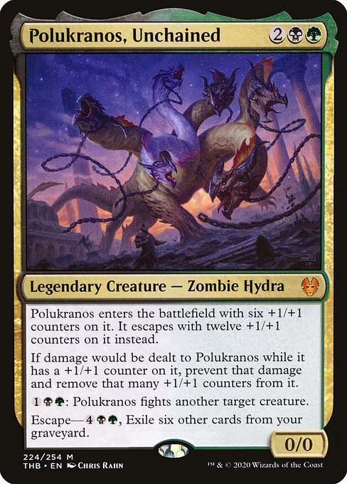 Polukranos, Unchained
Legendary Creature — Zombie Hydra
Polukranos enters with six +1/+1 counters on it. It escapes with twelve +1/+1 counters on it instead.
If damage would be dealt to Polukranos while it has a +1/+1 counter on it, prevent that damage and remove that many +1/+1 counters from it.
{1}{B}{G}: Polukranos fights another target creature.
Escape—{4}{B}{G}, Exile six other cards from your graveyard.
0/0