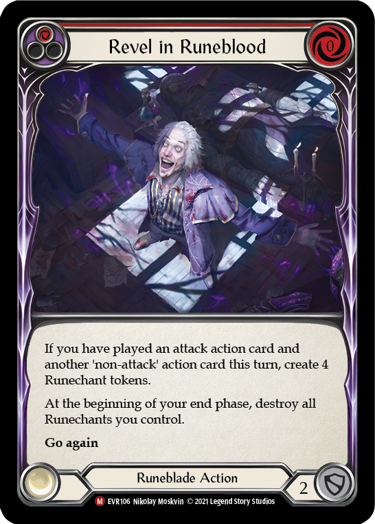 Pitch:
1
Revel in Runeblood

Cost:
0

If you've played an attack action card and another non-attack action card this turn, create 4 Runechant tokens.

At the beginning of your end phase, destroy all Runechants you control.

Go again

Runeblade Action

Defense:
2
