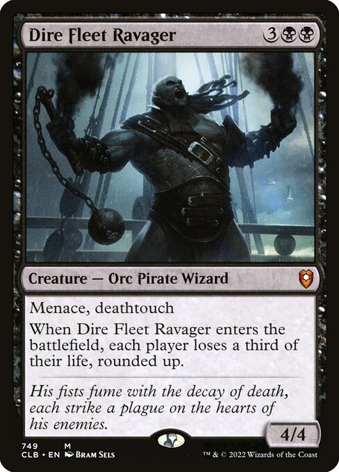 Dire Fleet Ravager
Creature — Orc Pirate Wizard
Menace, deathtouch
When this creature enters, each player loses a third of their life, rounded up.
4/4