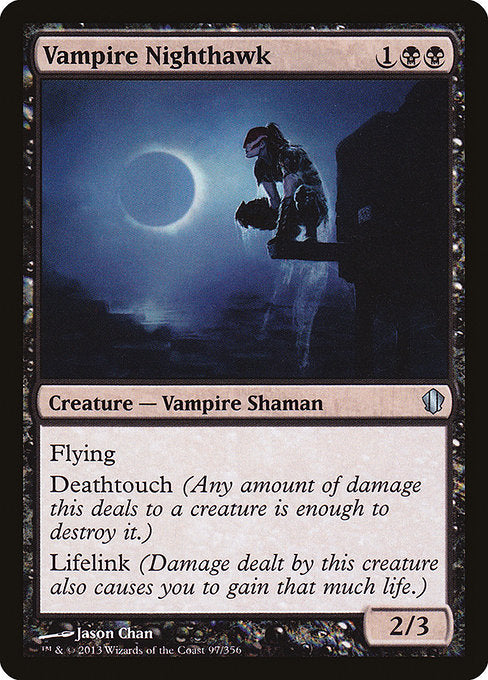 Vampire Nighthawk
Creature — Vampire Shaman
Flying
Deathtouch (Any amount of damage this deals to a creature is enough to destroy it.)
Lifelink (Damage dealt by this creature also causes you to gain that much life.)
2/3