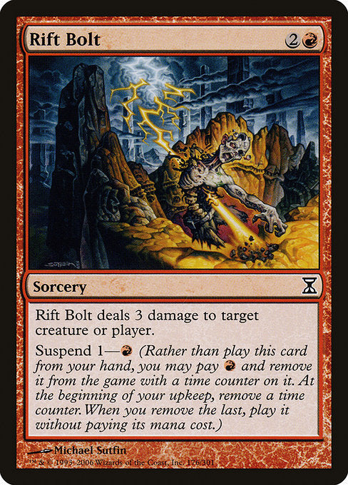 Rift Bolt
Sorcery
Rift Bolt deals 3 damage to any target.
Suspend 1—{R} (Rather than cast this card from your hand, you may pay {R} and exile it with a time counter on it. At the beginning of your upkeep, remove a time counter. When the last is removed, you may cast it without paying its mana cost.)
