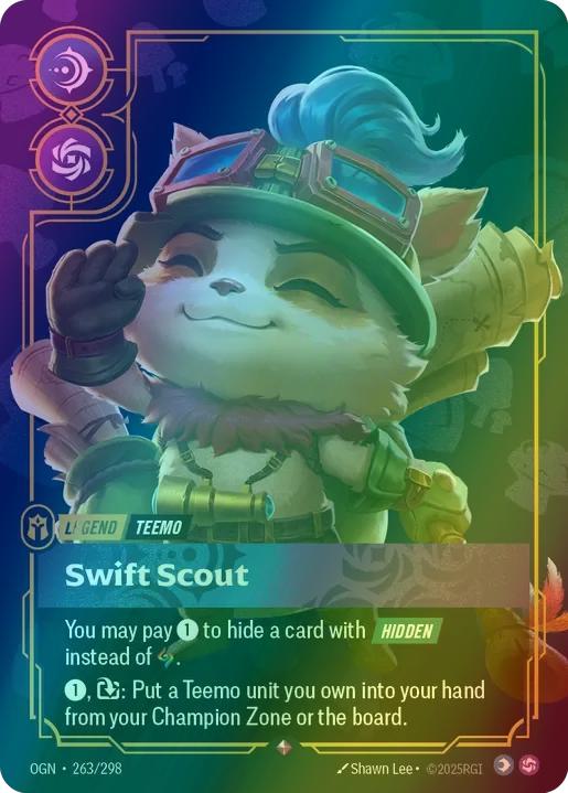 Swift Scout (Teemo)
Alternate Art Qualifier: Default Art
Set: Origins
Finish: Foil
Rarity: Rare
Domain: Chaos Mind
Card Text: You may pay 1 to hide a card with HIDDEN instead of rune.

1, Exhaust: Put a Teemo unit you own into your hand from your Champion Zone or the board.
