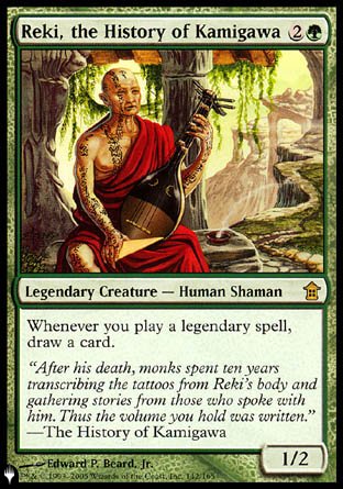 '-Reki, the History of Kamigawa
Legendary Creature â€” Human Shaman
Whenever you cast a legendary spell, draw a card.
1/2