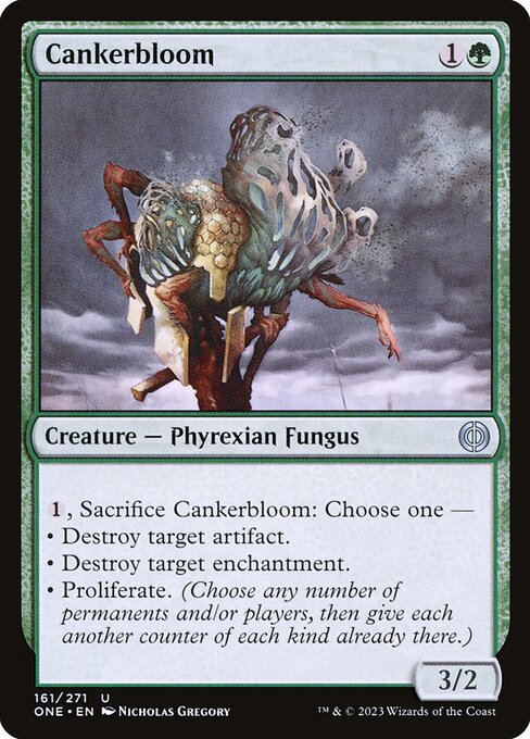 Cankerbloom
Creature — Phyrexian Fungus
{1}, Sacrifice this creature: Choose one —
• Destroy target artifact.
• Destroy target enchantment.
• Proliferate. (Choose any number of permanents and/or players, then give each another counter of each kind already there.)
3/2