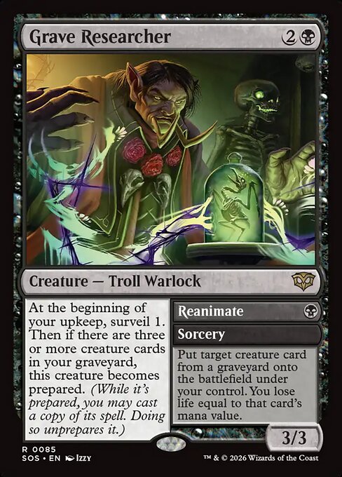 Grave Researcher // Reanimate
Creature — Troll Warlock // Sorcery
At the beginning of your upkeep, surveil 1. Then if there are three or more creature cards in your graveyard, this creature becomes prepared. (While it's prepared, you may cast a copy of its spell. Doing so unprepares it.)
Put target creature card from a graveyard onto the battlefield under your control. You lose life equal to that card's mana value.
3/3