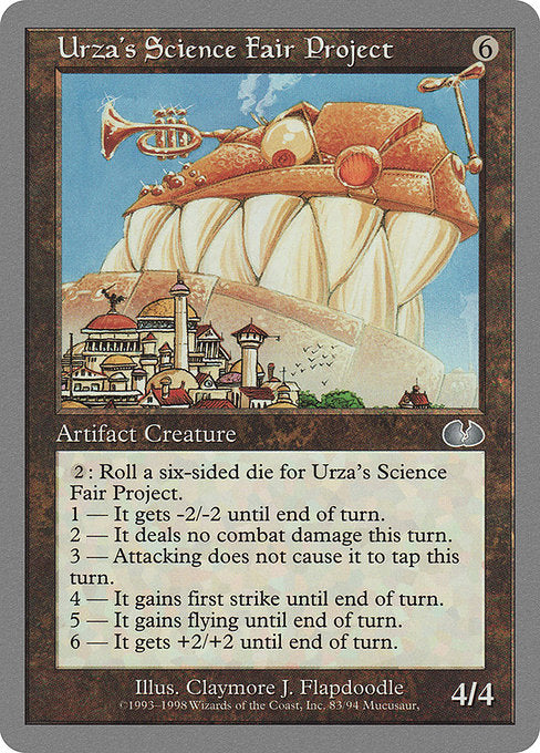 Urza's Science Fair Project
Artifact Creature — Construct
{2}: Roll a six-sided die. This creature gets the indicated result.
1 — It gets -2/-2 until end of turn.
2 — Prevent all combat damage it would deal this turn.
3 — It gains vigilance until end of turn.
4 — It gains first strike until end of turn.
5 — It gains flying until end of turn.
6 — It gets +2/+2 until end of turn.
4/4