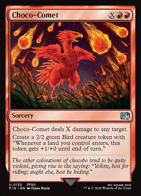 Choco-Comet
Sorcery
Choco-Comet deals X damage to any target.
Create a 2/2 green Bird creature token with "Whenever a land you control enters, this token gets +1/+0 until end of turn."