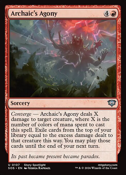 Archaic's Agony
Sorcery
Converge — Archaic's Agony deals X damage to target creature, where X is the number of colors of mana spent to cast this spell. Exile cards from the top of your library equal to the excess damage dealt to that creature this way. You may play those cards until the end of your next turn.