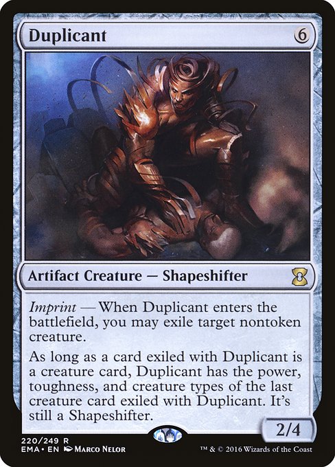 Duplicant
Artifact Creature — Shapeshifter
Imprint — When this creature enters, you may exile target nontoken creature.
As long as a card exiled with this creature is a creature card, this creature has the power, toughness, and creature types of the last creature card exiled with it. It's still a Shapeshifter.
2/4