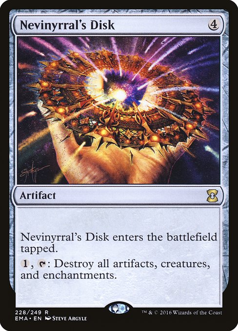 Nevinyrral's Disk
Artifact
This artifact enters tapped.
{1}, {T}: Destroy all artifacts, creatures, and enchantments.