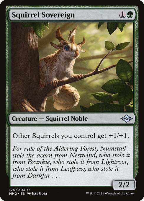 Squirrel Sovereign
Creature — Squirrel Noble
Other Squirrels you control get +1/+1.
2/2