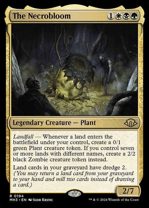 The Necrobloom
Legendary Creature — Plant
Landfall — Whenever a land you control enters, create a 0/1 green Plant creature token. If you control seven or more lands with different names, create a 2/2 black Zombie creature token instead.
Land cards in your graveyard have dredge 2. (You may return a land card from your graveyard to your hand and mill two cards instead of drawing a card.)
2/7