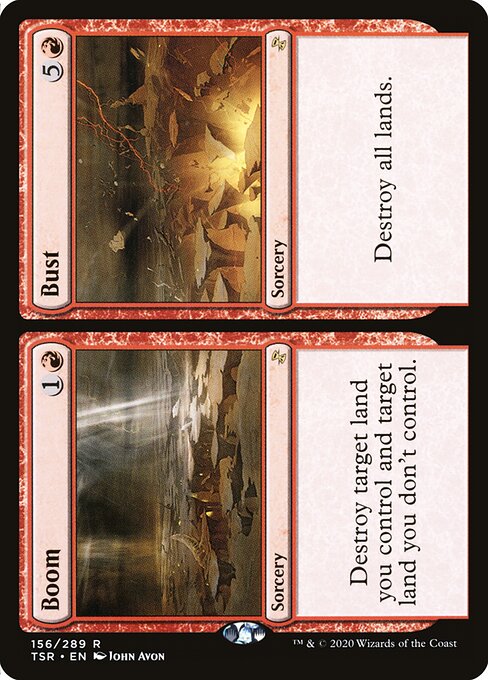 Boom // Bust
Sorcery // Sorcery
Destroy target land you control and target land you don't control.
Destroy all lands.