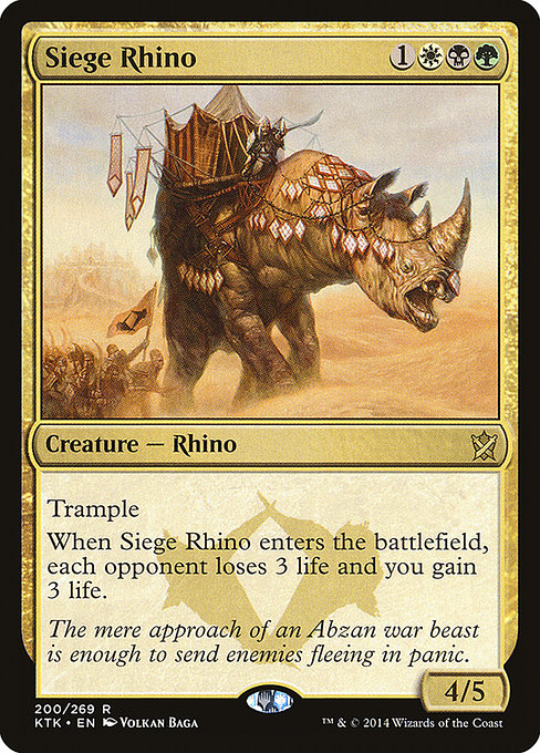 Siege Rhino
Creature — Rhino
Trample
When this creature enters, each opponent loses 3 life and you gain 3 life.
4/5