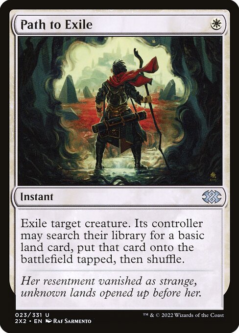 Path to Exile
Instant
Exile target creature. Its controller may search their library for a basic land card, put that card onto the battlefield tapped, then shuffle.