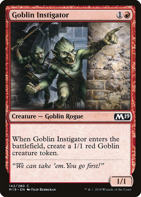 Goblin Instigator
Creature — Goblin Rogue
When this creature enters, create a 1/1 red Goblin creature token.
1/1