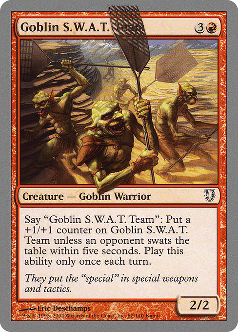 Goblin S.W.A.T. Team
Creature — Goblin Warrior
Say "Goblin S.W.A.T. Team": Put a +1/+1 counter on this creature unless an opponent swats the table within five seconds. Activate only once each turn.
2/2