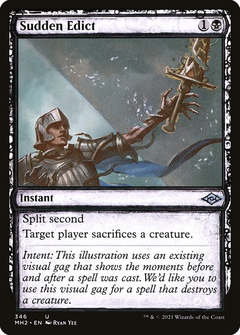 Sudden Edict
Instant
Split second (As long as this spell is on the stack, players can't cast spells or activate abilities that aren't mana abilities.)
Target player sacrifices a creature of their choice.